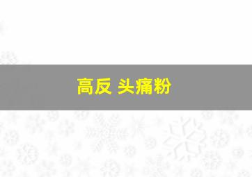 高反 头痛粉